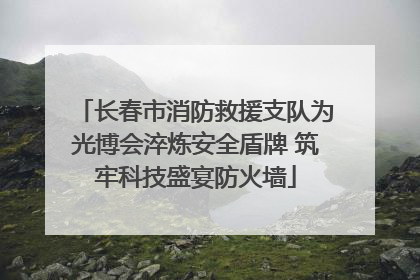 长春市消防救援支队为光博会淬炼安全盾牌 筑牢科技盛宴防火墙