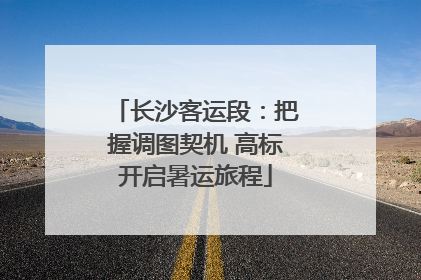 长沙客运段：把握调图契机 高标开启暑运旅程