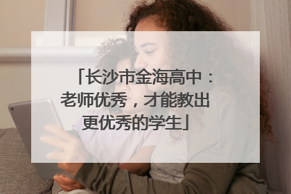 长沙市金海高中：老师优秀，才能教出更优秀的学生