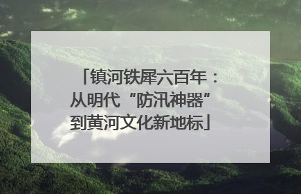 镇河铁犀六百年：从明代“防汛神器”到黄河文化新地标