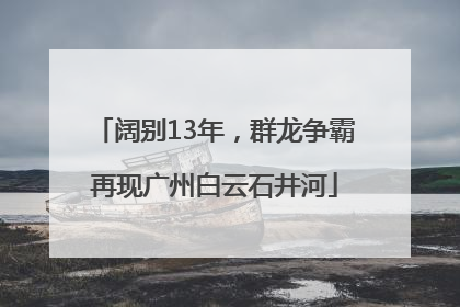 阔别13年，群龙争霸再现广州白云石井河
