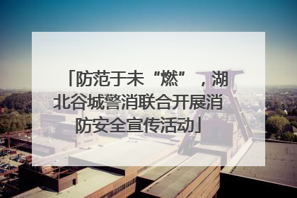 防范于未“燃”，湖北谷城警消联合开展消防安全宣传活动