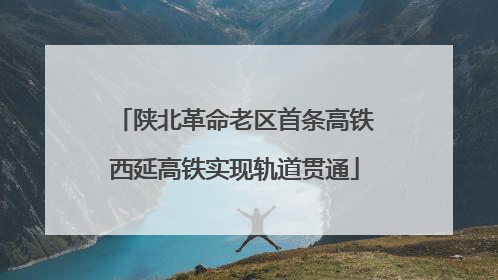 陕北革命老区首条高铁西延高铁实现轨道贯通
