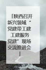 陕西召开新兴领域“党建带工建 工建服务党建”现场交流推进会