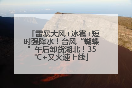 雷暴大风+冰雹+短时强降水！台风“蝴蝶”午后卸货湖北！35℃+又火速上线