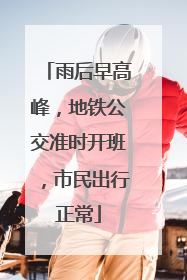 雨后早高峰，地铁公交准时开班，市民出行正常