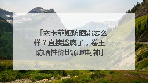 露卡菲娅防晒霜怎么样？直接鲨疯了，卷王防晒性价比原地封神