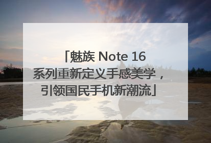 魅族 Note 16系列重新定义手感美学，引领国民手机新潮流