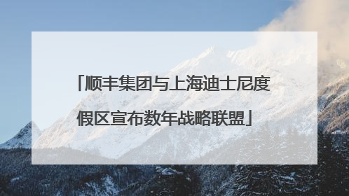 顺丰集团与上海迪士尼度假区宣布数年战略联盟