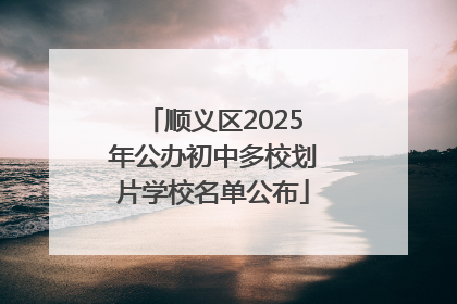 顺义区2025年公办初中多校划片学校名单公布