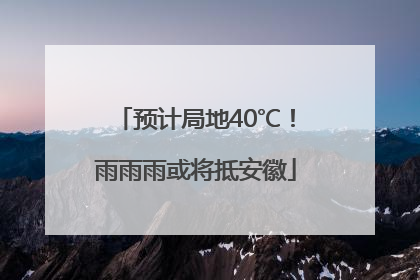 预计局地40℃！雨雨雨或将抵安徽