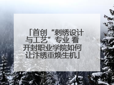 首创“刺绣设计与工艺”专业 看开封职业学院如何让汴绣重焕生机