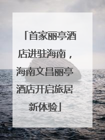 首家丽亭酒店进驻海南，海南文昌丽亭酒店开启旅居新体验