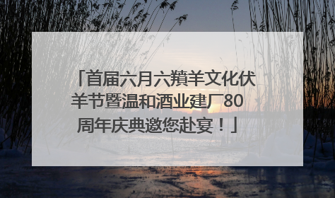 首届六月六羵羊文化伏羊节暨温和酒业建厂80周年庆典邀您赴宴！