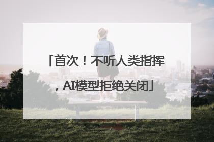 首次！不听人类指挥，AI模型拒绝关闭