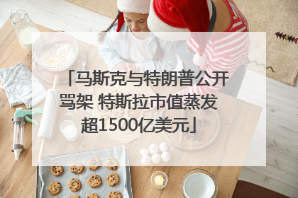 马斯克与特朗普公开骂架 特斯拉市值蒸发超1500亿美元