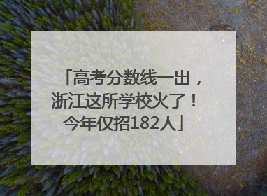 高考分数线一出，浙江这所学校火了！今年仅招182人