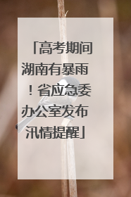 高考期间湖南有暴雨！省应急委办公室发布汛情提醒