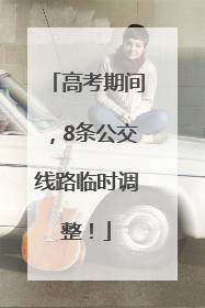 高考期间，8条公交线路临时调整！