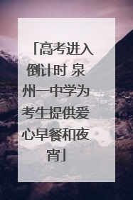 高考进入倒计时 泉州一中学为考生提供爱心早餐和夜宵