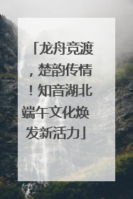 龙舟竞渡，楚韵传情！知音湖北端午文化焕发新活力