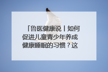 鲁医健康说丨如何促进儿童青少年养成健康睡眠的习惯？这份宝典快收藏