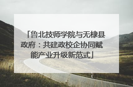 鲁北技师学院与无棣县政府：共建政校企协同赋能产业升级新范式