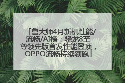 鲁大师4月新机性能/流畅/AI榜：骁龙8至尊领先版首发性能登顶，OPPO流畅持续领跑