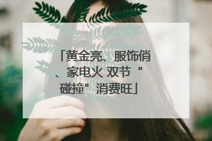 黄金亮、服饰俏、家电火 双节“碰撞”消费旺