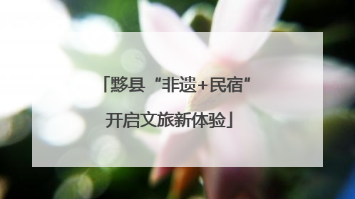 黟县“非遗+民宿” 开启文旅新体验