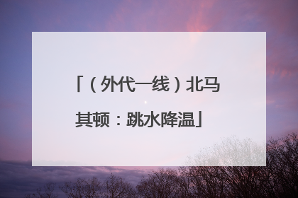 （外代一线）北马其顿：跳水降温