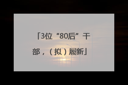 3位“80后”干部，（拟）履新
