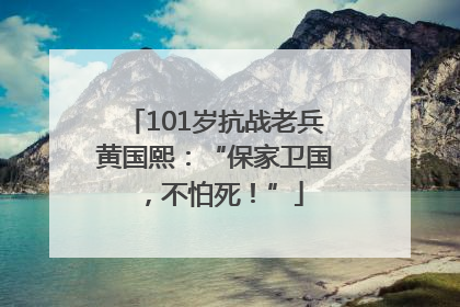 101岁抗战老兵黄国熙：“保家卫国，不怕死！”
