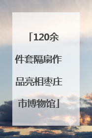 120余件套隔扇作品亮相枣庄市博物馆