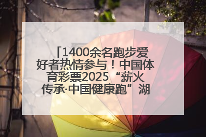 1400余名跑步爱好者热情参与！中国体育彩票2025“薪火传承·中国健康跑”湖南靖州站激情开赛