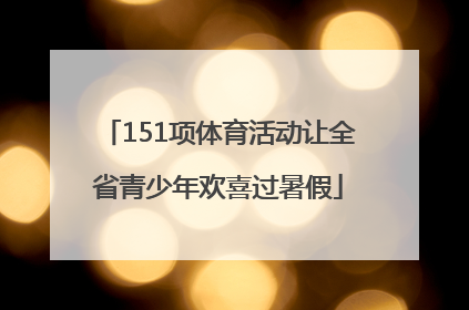 151项体育活动让全省青少年欢喜过暑假