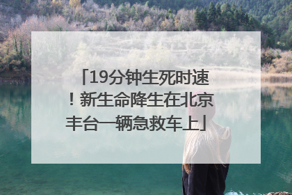19分钟生死时速！新生命降生在北京丰台一辆急救车上