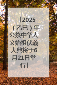 2025（乙巳）年公祭中华人文始祖伏羲大典将于6月21日举行
