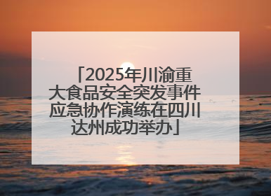 2025年川渝重大食品安全突发事件应急协作演练在四川达州成功举办