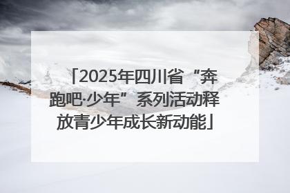 2025年四川省“奔跑吧·少年”系列活动释放青少年成长新动能