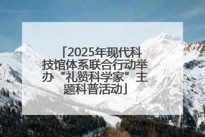 2025年现代科技馆体系联合行动举办“礼赞科学家”主题科普活动