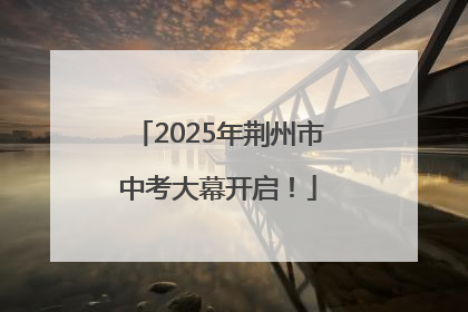 2025年荆州市中考大幕开启！