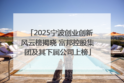 2025宁波创业创新风云榜揭晓 富邦控股集团及其下属公司上榜