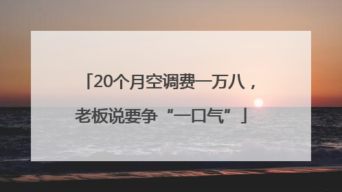 20个月空调费一万八，老板说要争“一口气”