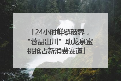 24小时鲜链破界，“蓉品出川”助龙泉蜜桃抢占新消费赛道