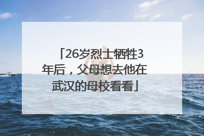 26岁烈士牺牲3年后，父母想去他在武汉的母校看看