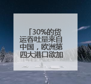 30%的货运吞吐量来自中国，欧洲第四大港口欲加深与中国合作