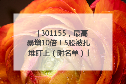301155，最高暴增10倍！5股被扎堆盯上（附名单）