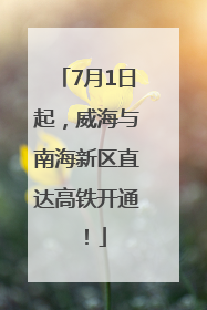 7月1日起，威海与南海新区直达高铁开通！