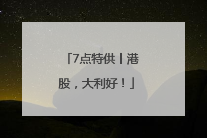 7点特供丨港股，大利好！